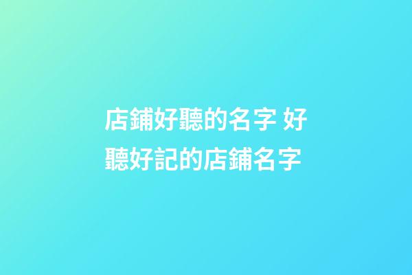 店鋪好聽的名字 好聽好記的店鋪名字-第1張-店鋪起名-玄機派